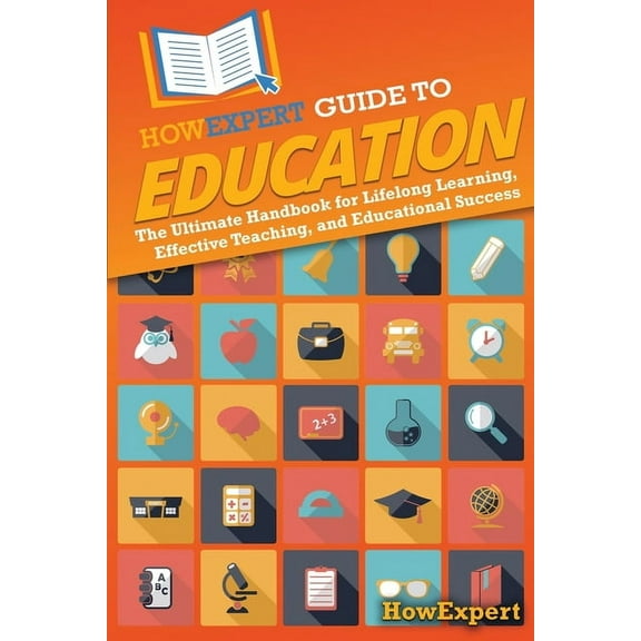 HowExpert Guide to Education: The Ultimate Handbook for Lifelong Learning, Effective Teaching, and Educational Success, (Paperback)