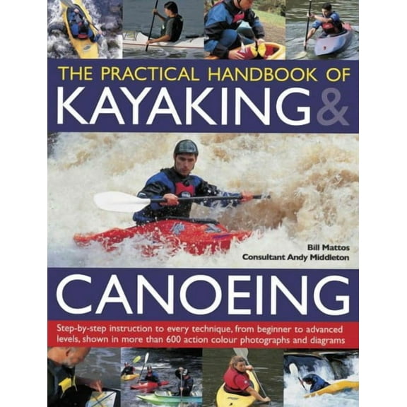 The Practical Handbook of Kayaking & Canoeing : Step-by-step instruction in every technique, from beginner to advanced levels, shown in more than 600 action-packed photographs and diagrams (Paperback)