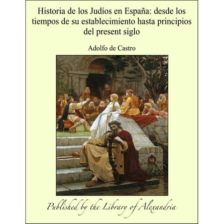 Historia De Los Incas Historia de los Judíos en España: desde los tiempos de su establecimiento hasta principios del present siglo - eBook ()