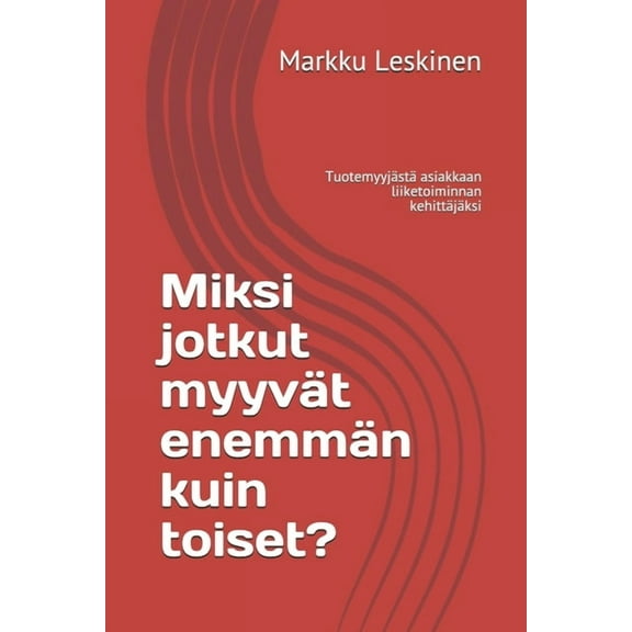 Miksi jotkut myyv?t enemm?n kuin toiset?: Tuotemyyj?st? asiakkaan liiketoiminnan kehitt?j?ksi