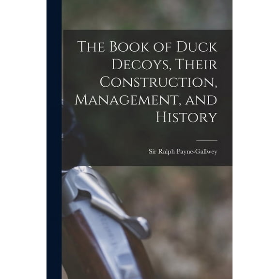 The Book of Duck Decoys, Their Construction, Management, and History (Paperback)