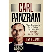 Carl Panzram: The Gruesome True Crime Story of the Savage Serial Killer (Paperback) by Ryan James