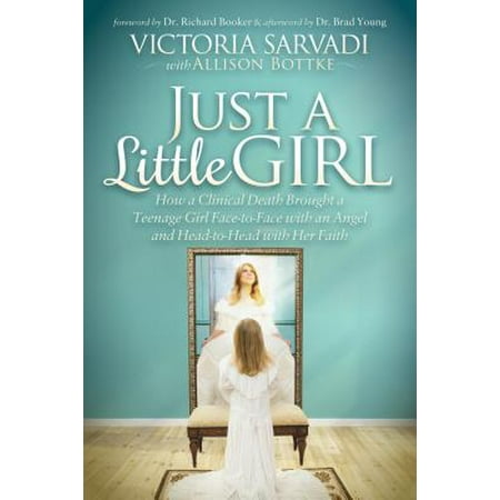 Just a Little Girl : How a Clinical Death Brought a Teenage Girl Face-To-Face with an Angel and Head-To-Toe with Her