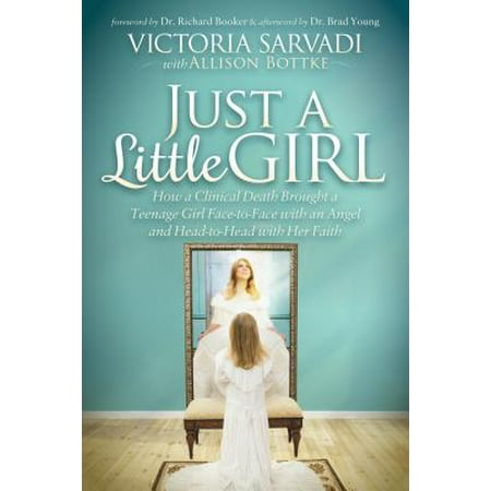 Her Little Girl - Just a Little Girl : How a Clinical Death Brought a Teenage Girl Face-To-Face with an Angel and Head-To-Toe with Her Faith