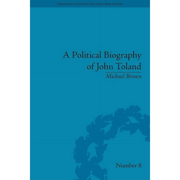 Eighteenth-Century Political Biographies A Political Biography of John Toland, (Hardcover)