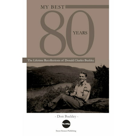 My Best 80 Years: The Lifetime Recollections of Donald Charles Buckley -