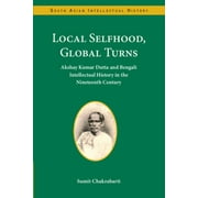 South Asian Intellectual History: Local Selfhood, Global Turns: Akshay Kumar Dutta and Bengali Intellectual History in the Nineteenth Century (Hardcover)