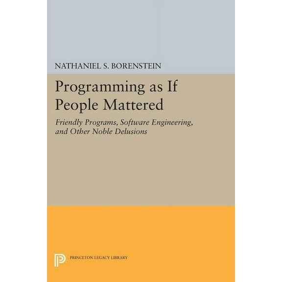 Princeton Legacy Library Programming as If People Mattered: Friendly Programs, Software Engineering, and Other Noble Delusions, Book 177, (Paperback)