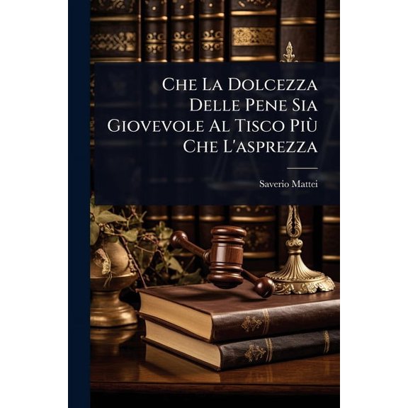 Che La Dolcezza Delle Pene Sia Giovevole Al Tisco Più Che L'asprezza, (Paperback)