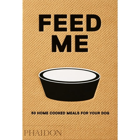Feed Me : 50 Home Cooked Meals for your Dog (Best Home Cooked Meals For Dogs)