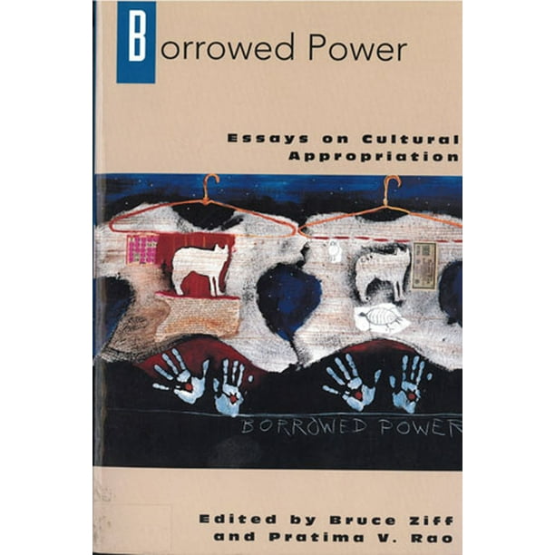Borrowed Power Essays on Cultural Appropriation