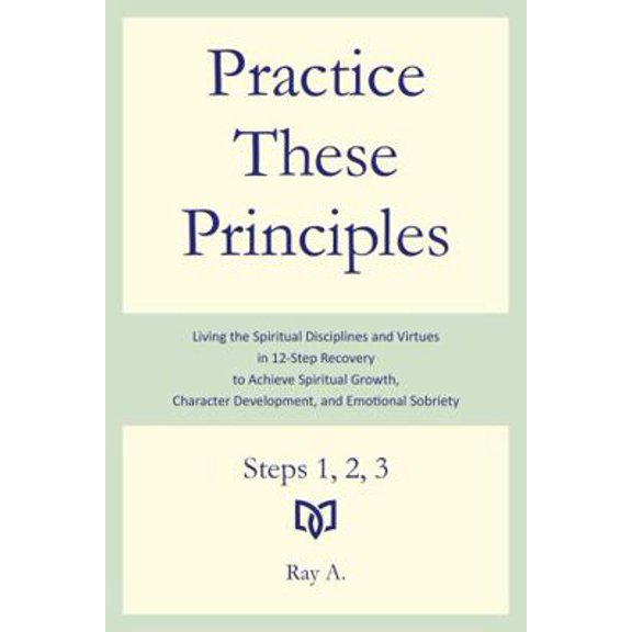 Pre-Owned Practice These Principles: Living the Spiritual Disciplines and Virtues in 12-Step Recovery to Achieve Spiritual Growth, Character Development, and E... (Paperback) 1737041030 9781737041030
