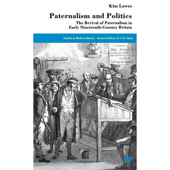 Studies in Modern History Paternalism and Politics: The Revival of Paternalism in Early Nineteenth-Century Britain, (Hardcover)