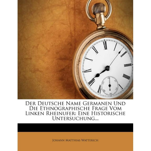 Der Deutsche Name Germanen Und Die Ethnographische Frage Vom Linken Rheinufer : Eine Historische Untersuchung... (Paperback)