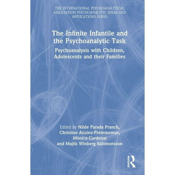 International Psychoanalytical Associati The Infinite Infantile and the Psychoanalytic Task: Psychoanalysis with Children, Adolescents and Their Families, (Hardcover)