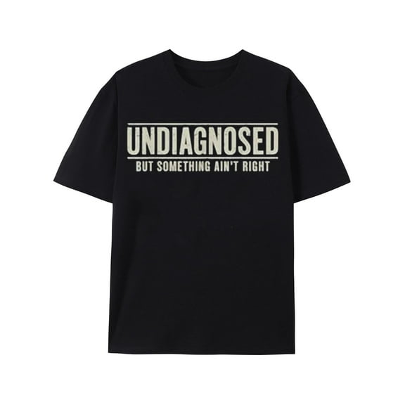 Undiagnosed But Something Ain't Right T-Shirt Funny Humor Saying Tshirt Unisex Classic Fit Pure Cotton Tops