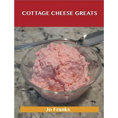 Cottage Cheese Greats: Delicious Cottage Cheese Recipes, The Top 68 Cottage Cheese Recipes -