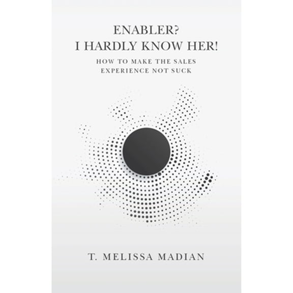 Pre-Owned Enabler? I Hardly Know Her!: How to Make the Sales Experience Not Suck (Paperback) by T Melissa Madian