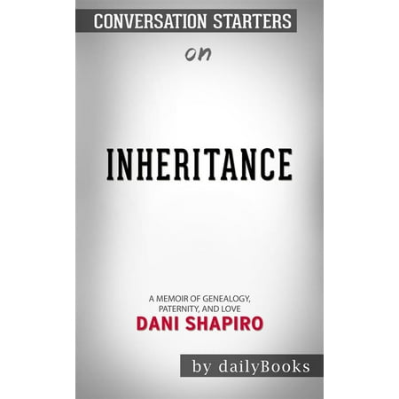 Inheritance: A Memoir of Genealogy, Paternity, and Love by Dani Shapiro | Conversation Starters -