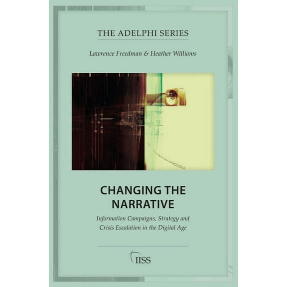 Adelphi Changing the Narrative: Information Campaigns, Strategy and Crisis Escalation in the Digital Age, (Paperback)