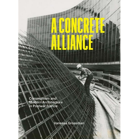 A Concrete Alliance: Communism and Modern Architecture in Postwar France, (Hardcover)