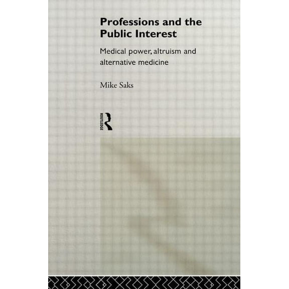 Professions and the Public Interest: Medical Power, Altruism and Alternative Medicine, (Paperback)