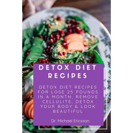 Detox Diet Recipes: Detox Diet Recipes For Lose 25 Pounds In a Month, Remove Cellulite, Detox Your Body & Look Beautiful -