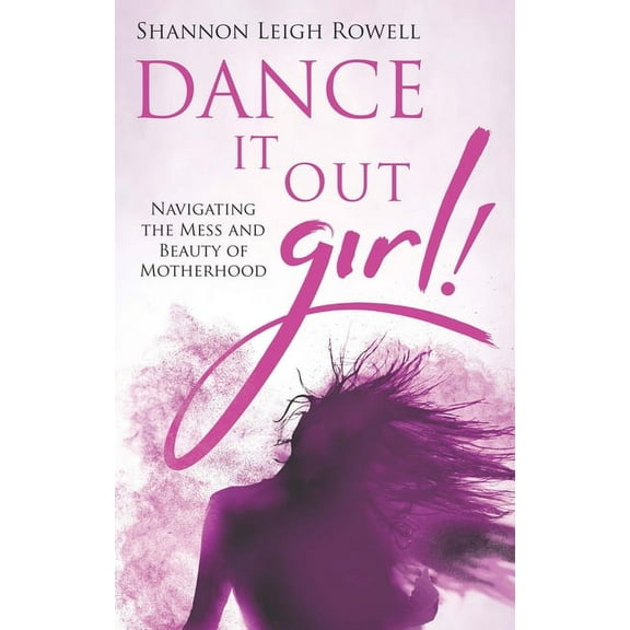 Dance It Out Girl! : Navigating the Mess and Beauty of Motherhood (Paperback)