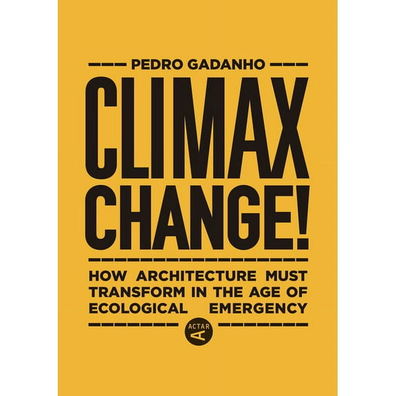 Climax Change!: How Architecture Must Transform in the Age of Ecological Emergency, (Hardcover)