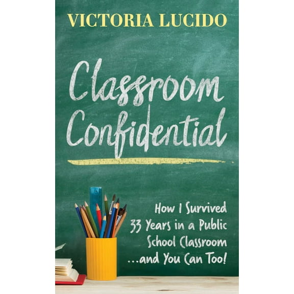 Classroom Confidential: How I Survived 33 Years in a Public School Classroom...and You Can Too! (Paperback)