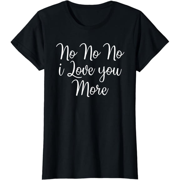 No No No I Love You More Valentine's Day T-Shirt