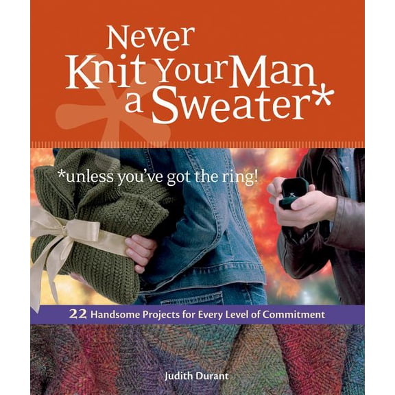 Never Knit Your Man a Sweater *unless you've got the ring!: 22 Handsome Projects for Every Level of Commitment, (Paperback)