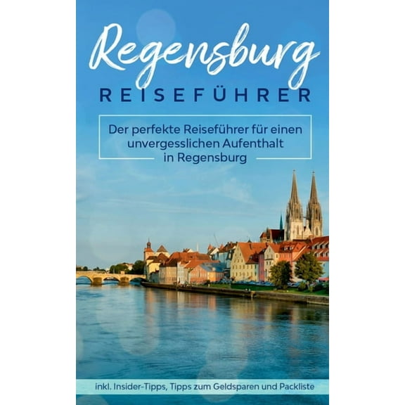 Regensburg Reiseführer: Der perfekte Reiseführer für einen unvergesslichen Aufenthalt in Regensburg inkl. Insider-Tipps,, (Paperback)