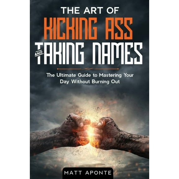 The Art of Kicking Ass & Taking Names: The Ultimate Guide to Mastering Your Day Without Burning Out, (Paperback)