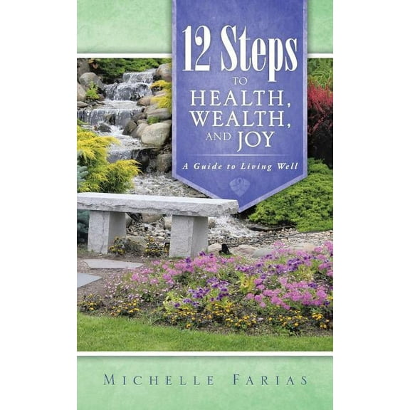 12 Steps to Health, Wealth, and Joy: A Guide to Living Well (Paperback)
