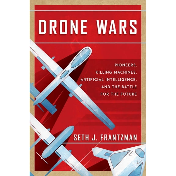 Drone Wars: Pioneers, Killing Machines, Artificial Intelligence, and the Battle for the Future, (Hardcover)