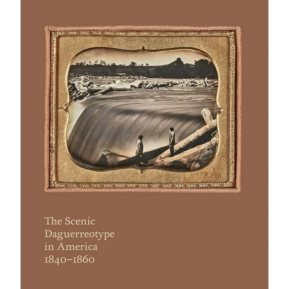 The Scenic Daguerreotype in America 1840-1860, (Hardcover)