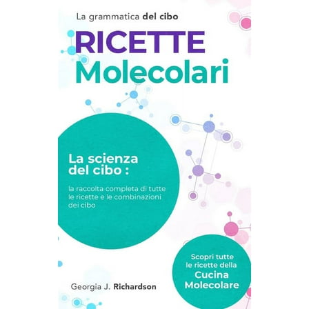 Ricette Molecolari: La scienza del cibo: la raccolta completa di tutte le RICETTE e combinazioni dei cibi. Scopri tutte ricette della cucina molecolare e la grammatica del cibo. (Paperback)