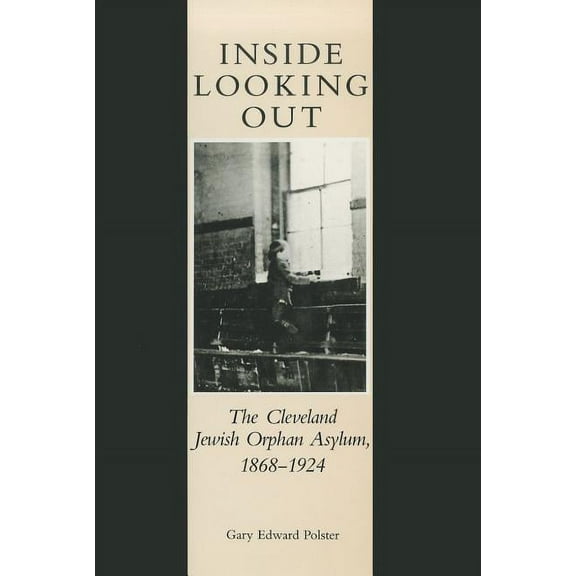 Inside Looking Out: The Cleveland Jewish Orphan Asylum, 1868-1924, (Hardcover)