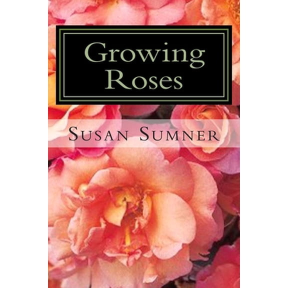 Pre-Owned Growing Roses: Everything You Need to Know, and More . . . (Paperback) 1477569022 9781477569023