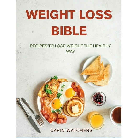 Weight Loss Bible : Recipes to Lose Weight the Healthy Way (Hardcover)