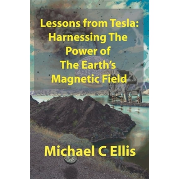 Pre-Owned Lessons from Tesla: Harnessing the Power of the Earth's Magnetic Field (Paperback) by Michael C Ellis