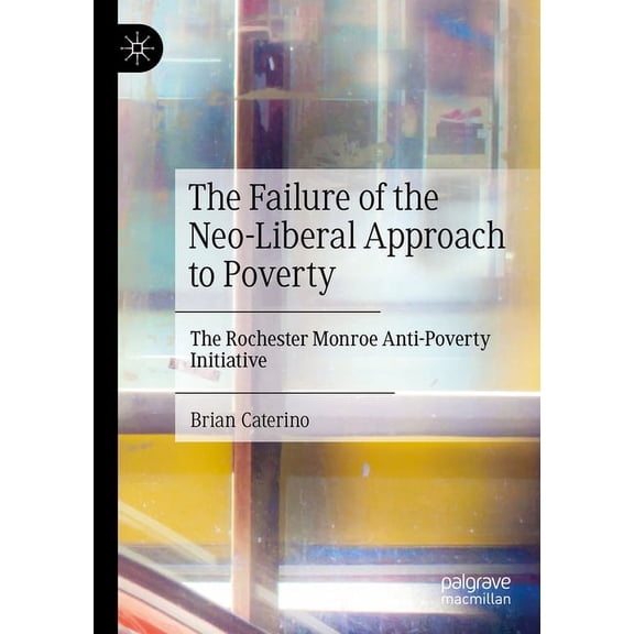 The Failure of the Neo-Liberal Approach to Poverty: The Rochester Monroe Anti-Poverty Initiative, (Paperback)