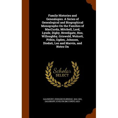 Family Histories and Genealogies. a Series of Genealogical and Biographical Monographs on the Families of MacCurdy, Mitchell, Lord, Lynde, Digby, Newdigate, Hoo, Willoughby, Griswold, Wolcott, Pitkin, Ogden, Johnson, Diodati, Lee and Marvin, and Notes