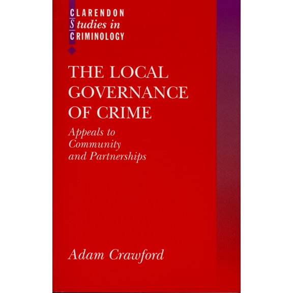 Clarendon Studies in Criminology The Local Governance of Crime: Appeals to Community and Partnerships, (Paperback)