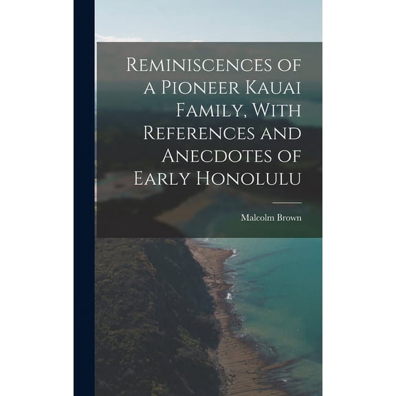 Reminiscences of a Pioneer Kauai Family, With References and Anecdotes of Early Honolulu (Hardcover) by Malcolm Brown