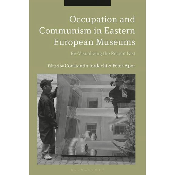 Occupation and Communism in Eastern European Museums: Re-Visualizing the Recent Past, (Hardcover)