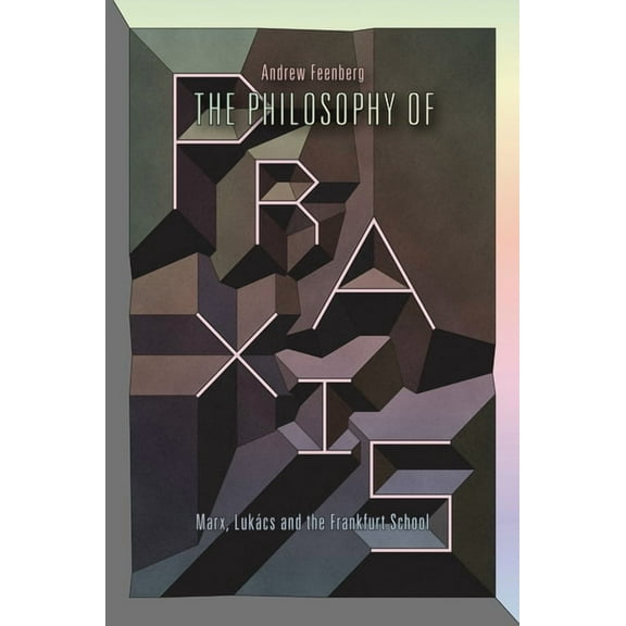 The Philosophy of PRAXIS: Marx, Lukács and the Frankfurt School, (Paperback)