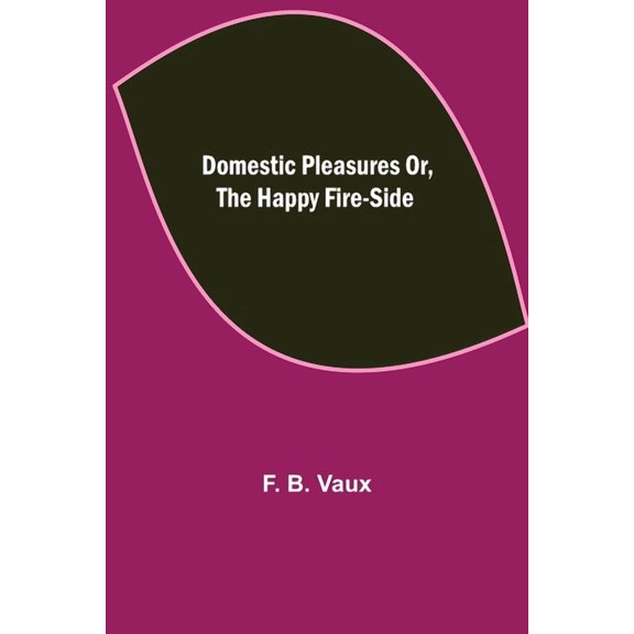 Domestic pleasures or, the happy fire-side, (Paperback)