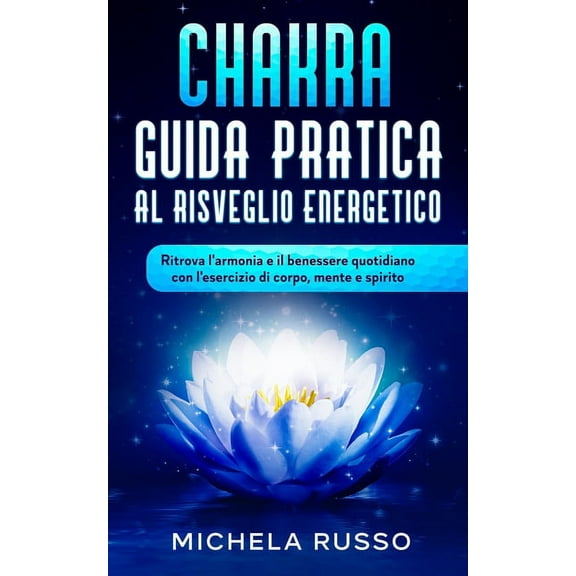 Chakra Guida Pratica al Risveglio Energetico: Ritrova l'armonia e il benessere quotidiano con l'esercizio di corpo, mente e spirito (Paperback)